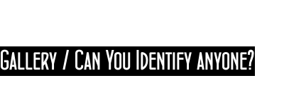 Gallery / Can You Identify anyone?
